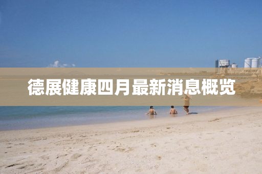 德展健康四月最新消息概览