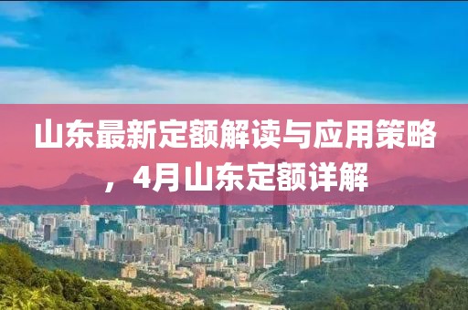 山东最新定额解读与应用策略，4月山东定额详解