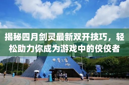 揭秘四月剑灵最新双开技巧，轻松助力你成为游戏中的佼佼者