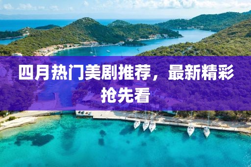 四月热门美剧推荐，最新精彩抢先看