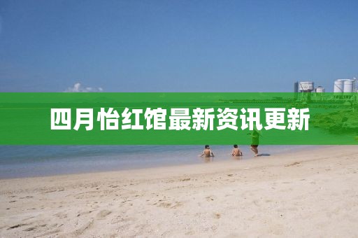 四月怡红馆最新资讯更新