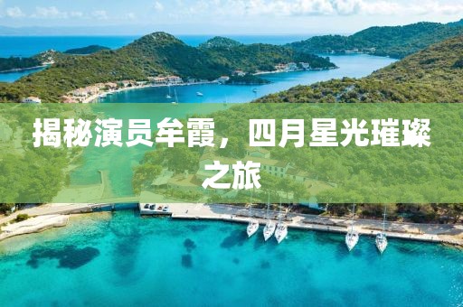 揭秘演员牟霞，四月星光璀璨之旅