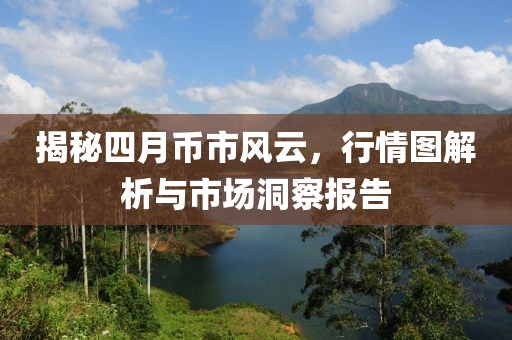 揭秘四月币市风云，行情图解析与市场洞察报告