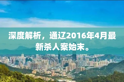深度解析，通辽2016年4月最新杀人案始末。