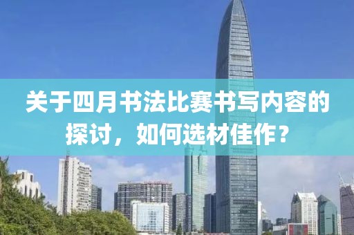 关于四月书法比赛书写内容的探讨，如何选材佳作？