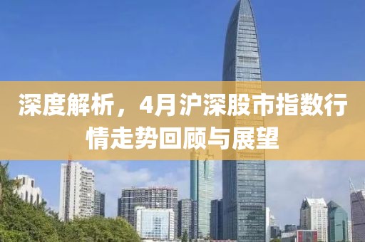 深度解析，4月沪深股市指数行情走势回顾与展望