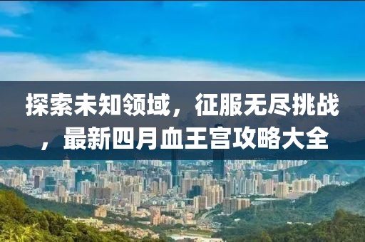 探索未知领域，征服无尽挑战，最新四月血王宫攻略大全