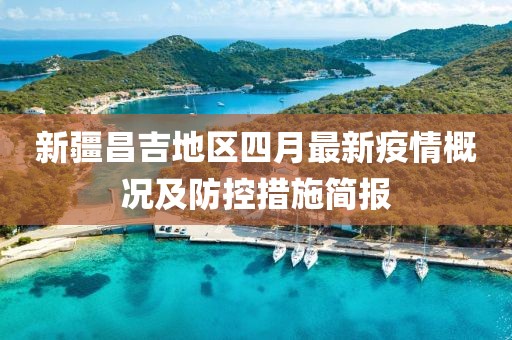 新疆昌吉地区四月最新疫情概况及防控措施简报