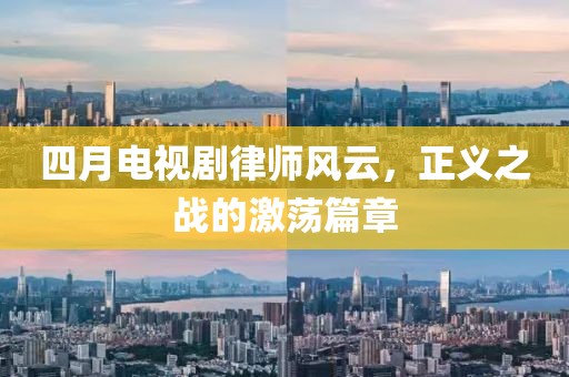 四月电视剧律师风云，正义之战的激荡篇章