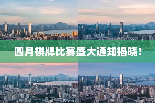 四月棋牌比赛盛大通知揭晓！