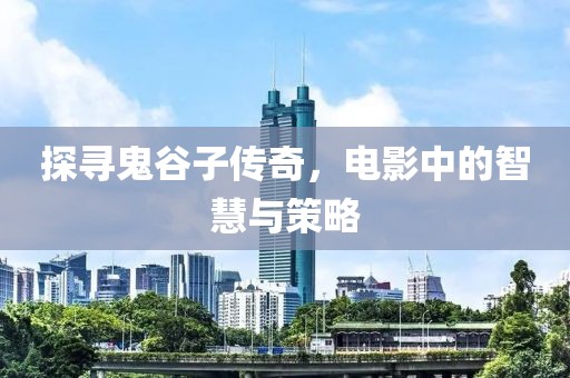 探寻鬼谷子传奇，电影中的智慧与策略