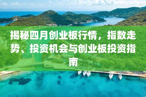 揭秘四月创业板行情，指数走势、投资机会与创业板投资指南
