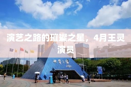 演艺之路的璀璨之星，4月王灵演员