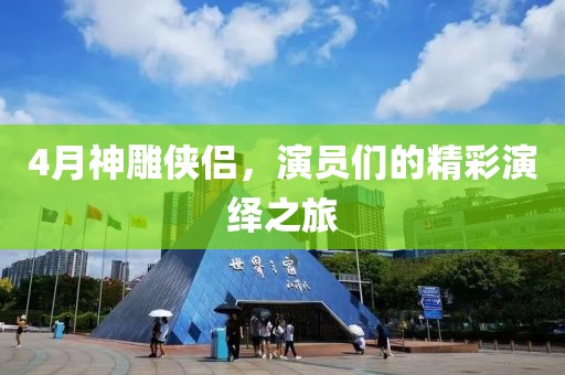 4月神雕侠侣，演员们的精彩演绎之旅