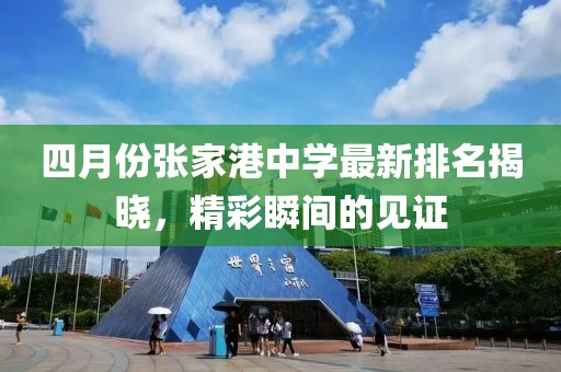 四月份张家港中学最新排名揭晓，精彩瞬间的见证