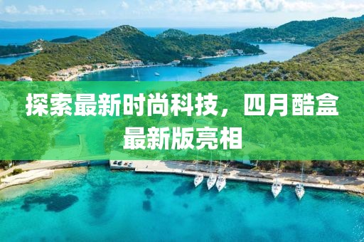 探索最新时尚科技，四月酷盒最新版亮相