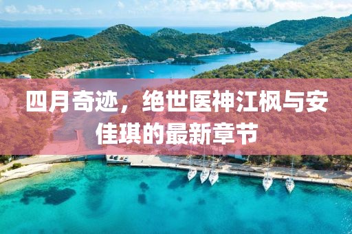 四月奇迹，绝世医神江枫与安佳琪的最新章节