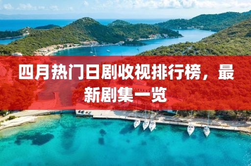 四月热门日剧收视排行榜，最新剧集一览