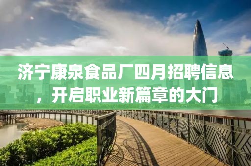 济宁康泉食品厂四月招聘信息，开启职业新篇章的大门