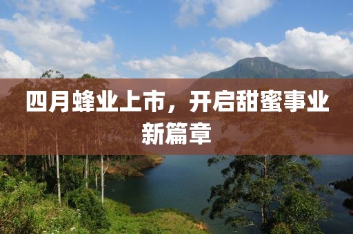 四月蜂业上市，开启甜蜜事业新篇章