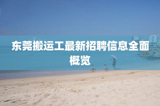 东莞搬运工最新招聘信息全面概览