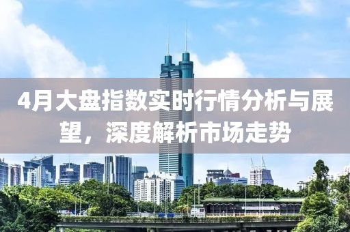 4月大盘指数实时行情分析与展望，深度解析市场走势