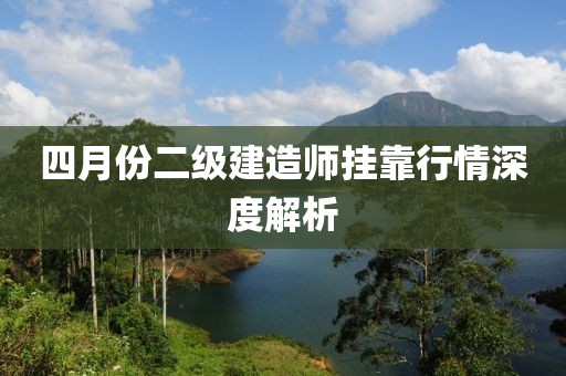 四月份二级建造师挂靠行情深度解析