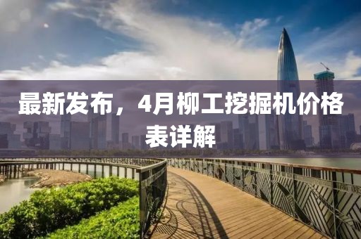最新发布，4月柳工挖掘机价格表详解