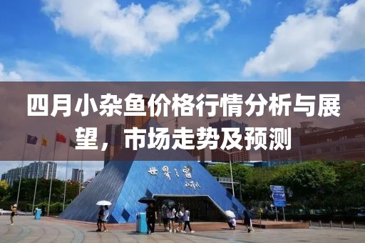 四月小杂鱼价格行情分析与展望，市场走势及预测