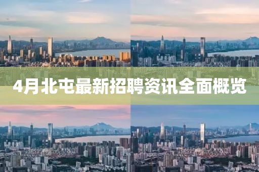 4月北屯最新招聘资讯全面概览