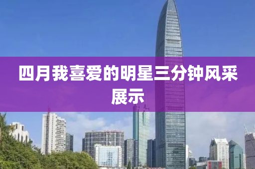 四月我喜爱的明星三分钟风采展示