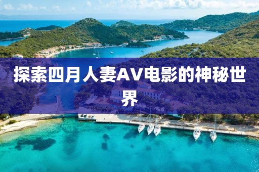 探索四月人妻AV电影的神秘世界