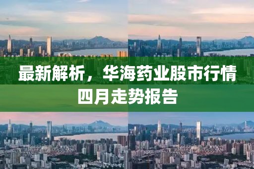 最新解析，华海药业股市行情四月走势报告