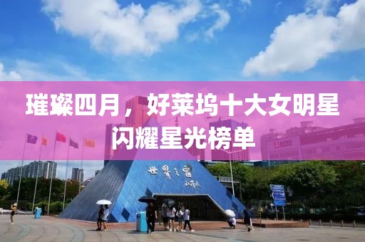 璀璨四月，好莱坞十大女明星闪耀星光榜单