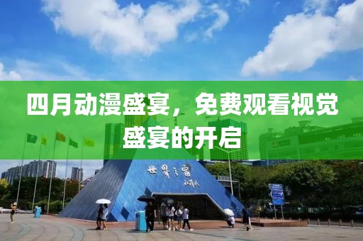 四月动漫盛宴，免费观看视觉盛宴的开启