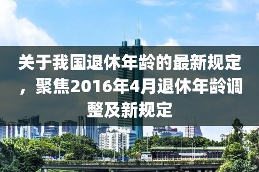 关于我国退休年龄的最新规定，聚焦2016年4月退休年龄调整及新规定