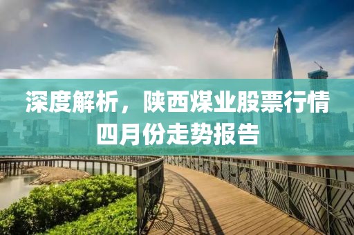 深度解析，陕西煤业股票行情四月份走势报告