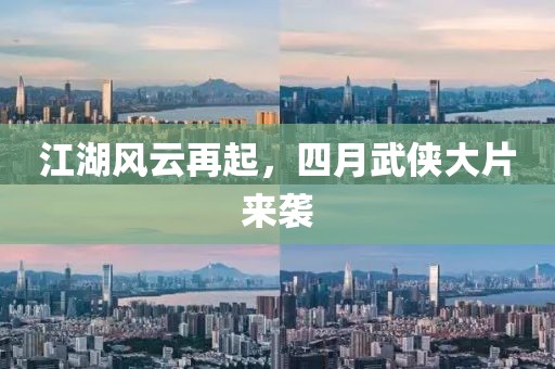 江湖风云再起，四月武侠大片来袭