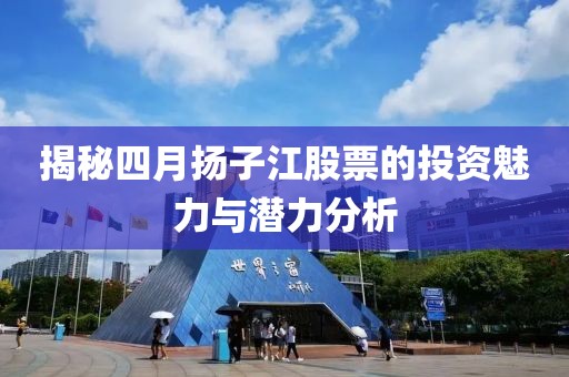 揭秘四月扬子江股票的投资魅力与潜力分析