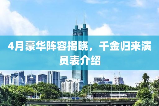 4月豪华阵容揭晓，千金归来演员表介绍