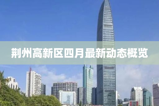 荆州高新区四月最新动态概览