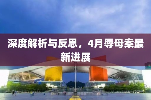 深度解析与反思，4月辱母案最新进展