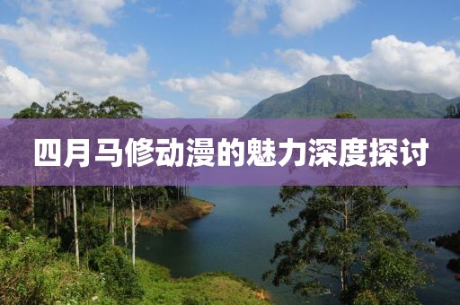 四月马修动漫的魅力深度探讨