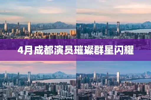4月成都演员璀璨群星闪耀