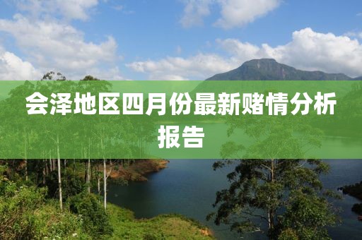 会泽地区四月份最新赌情分析报告