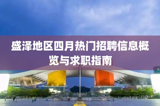 盛泽地区四月热门招聘信息概览与求职指南
