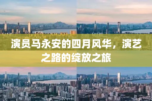 演员马永安的四月风华，演艺之路的绽放之旅