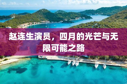 赵连生演员，四月的光芒与无限可能之路