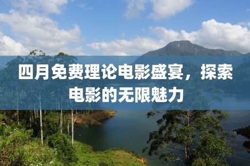 四月免费理论电影盛宴，探索电影的无限魅力