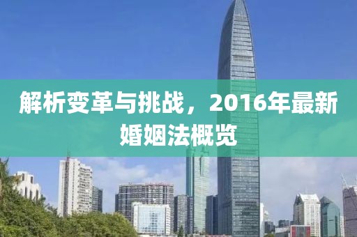 解析变革与挑战，2016年最新婚姻法概览